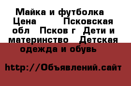 Майка и футболка › Цена ­ 50 - Псковская обл., Псков г. Дети и материнство » Детская одежда и обувь   